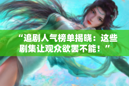 “追劇人氣榜單揭曉：這些劇集讓觀眾欲罷不能！”