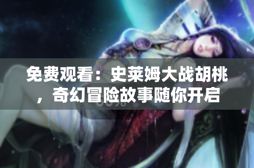 免費(fèi)觀看：史萊姆大戰(zhàn)胡桃，奇幻冒險(xiǎn)故事隨你開(kāi)啟