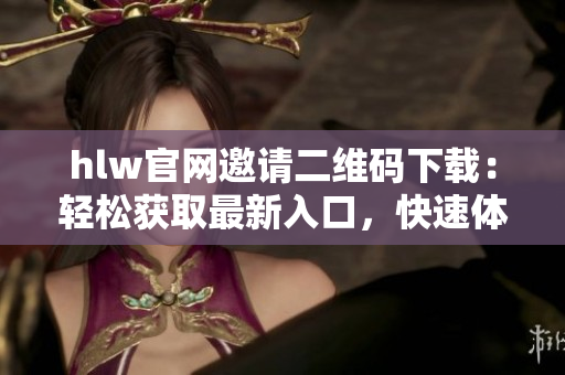 hlw官網(wǎng)邀請(qǐng)二維碼下載：輕松獲取最新入口，快速體驗(yàn)全新功能