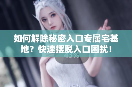 如何解除秘密入口專屬宅基地？快速擺脫入口困擾！