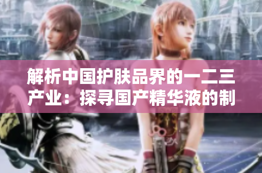 解析中國護膚品界的一二三產(chǎn)業(yè)：探尋國產(chǎn)精華液的制造奧秘