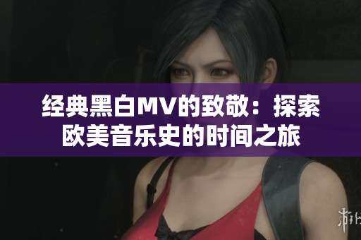 經(jīng)典黑白MV的致敬：探索歐美音樂史的時間之旅