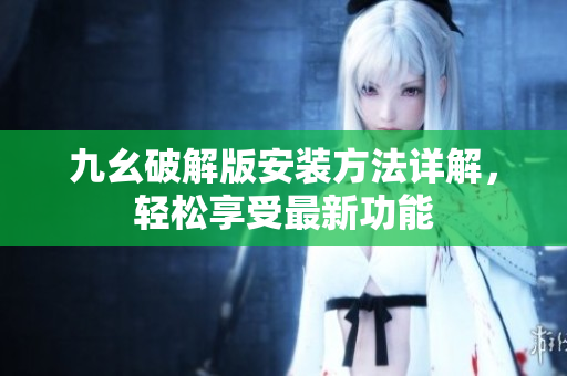 九幺破解版安裝方法詳解，輕松享受最新功能