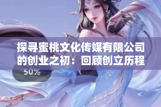 探尋蜜桃文化傳媒有限公司的創(chuàng)業(yè)之初：回顧創(chuàng)立歷程與發(fā)展足跡
