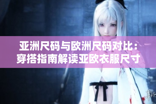 亞洲尺碼與歐洲尺碼對比：穿搭指南解讀亞歐衣服尺寸差異
