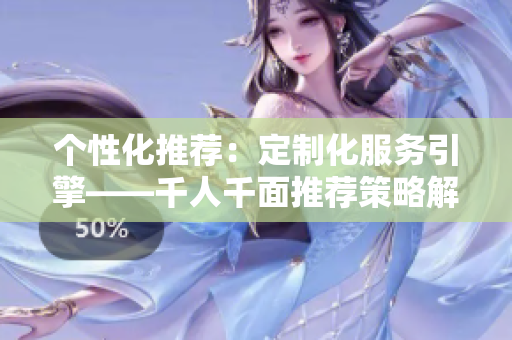 個性化推薦：定制化服務(wù)引擎——千人千面推薦策略解析