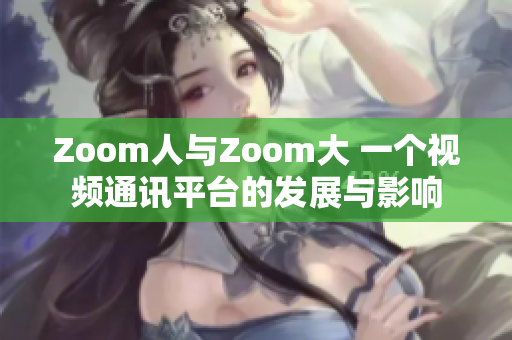 Zoom人與Zoom大 一個視頻通訊平臺的發(fā)展與影響