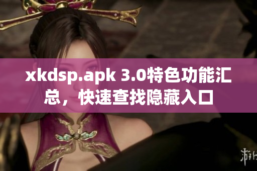 xkdsp.apk 3.0特色功能匯總，快速查找隱藏入口