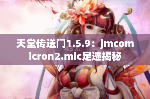天堂傳送門1.5.9：jmcomicron2.mic足跡揭秘
