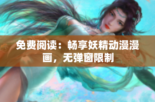 免費(fèi)閱讀：暢享妖精動(dòng)漫漫畫，無彈窗限制
