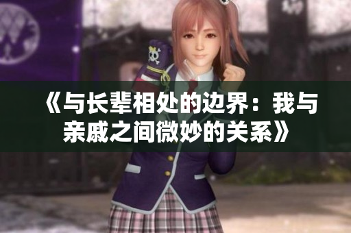 《與長輩相處的邊界：我與親戚之間微妙的關系》