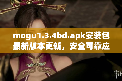 mogu1.3.4bd.apk安裝包最新版本更新，安全可靠應(yīng)用下載