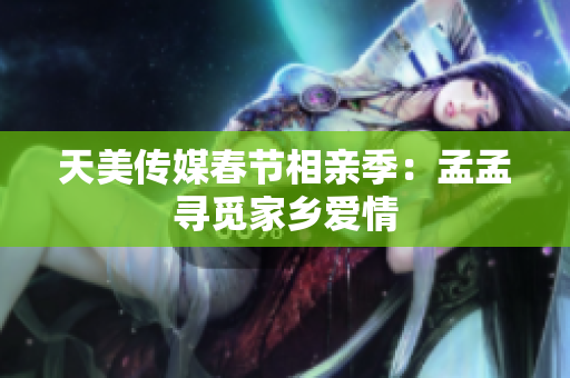 天美傳媒春節(jié)相親季：孟孟尋覓家鄉(xiāng)愛情