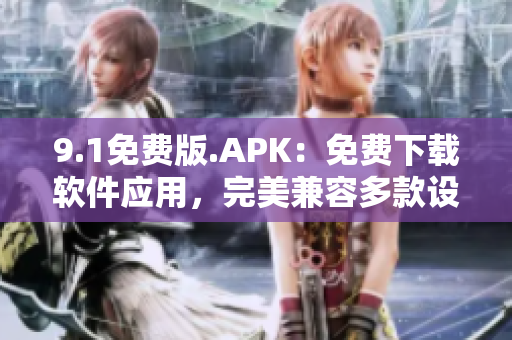 9.1免費(fèi)版.APK：免費(fèi)下載軟件應(yīng)用，完美兼容多款設(shè)備