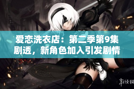 愛(ài)戀洗衣店：第二季第9集劇透，新角色加入引發(fā)劇情飆升