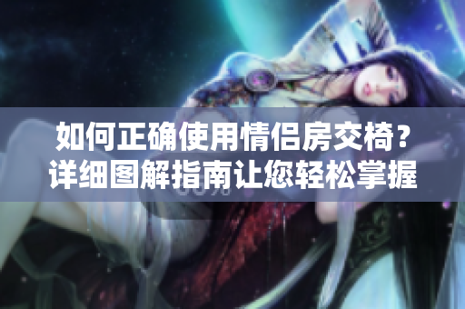 如何正確使用情侶房交椅？詳細(xì)圖解指南讓您輕松掌握
