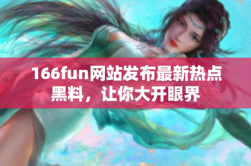 166fun網站發(fā)布最新熱點黑料，讓你大開眼界