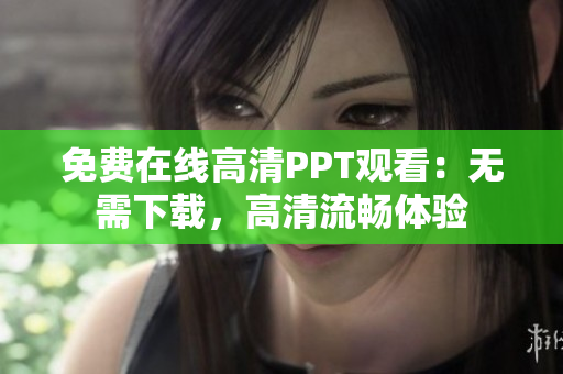 免費(fèi)在線高清PPT觀看：無需下載，高清流暢體驗