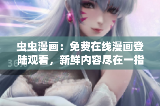 蟲蟲漫畫：免費在線漫畫登陸觀看，新鮮內(nèi)容盡在一指間