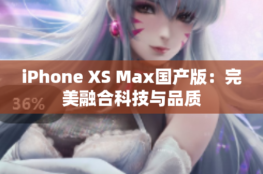 iPhone XS Max國產(chǎn)版：完美融合科技與品質(zhì)