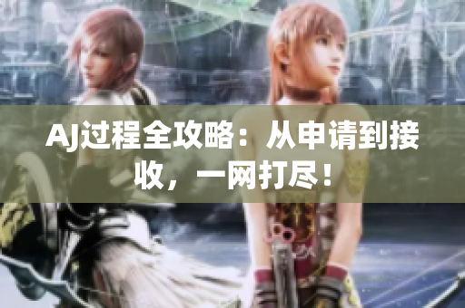 AJ過程全攻略：從申請到接收，一網(wǎng)打盡！