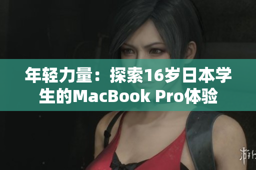 年輕力量：探索16歲日本學(xué)生的MacBook Pro體驗