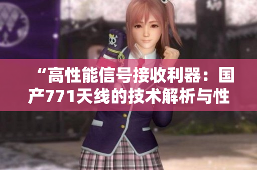 “高性能信號接收利器：國產(chǎn)771天線的技術(shù)解析與性能評估”