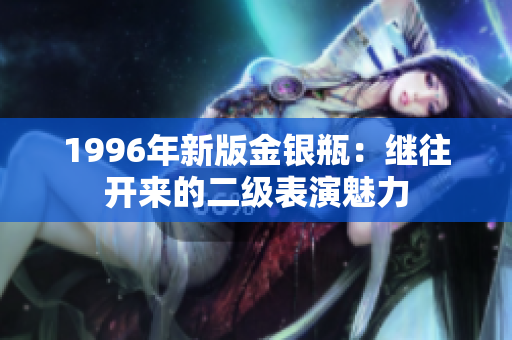 1996年新版金銀瓶：繼往開來的二級表演魅力