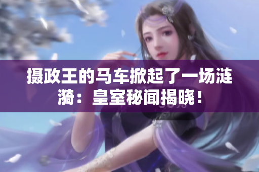 攝政王的馬車掀起了一場漣漪：皇室秘聞揭曉！