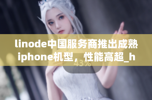 linode中國服務商推出成熟iphone機型，性能高超_hd2