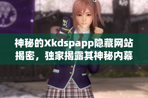 神秘的Xkdspapp隱藏網(wǎng)站揭密，獨家揭露其神秘內(nèi)幕及最新動態(tài)