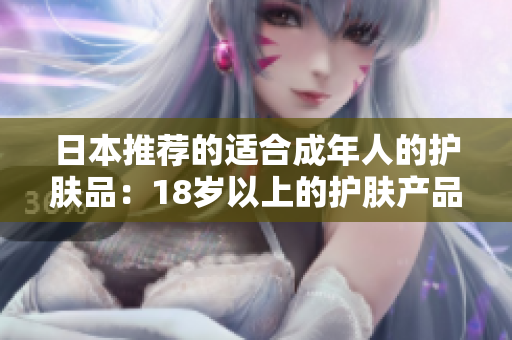 日本推薦的適合成年人的護膚品：18歲以上的護膚產(chǎn)品推薦