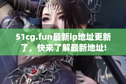 51cg.fun最新ip地址更新了，快來了解最新地址!