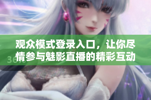 觀眾模式登錄入口，讓你盡情參與魅影直播的精彩互動