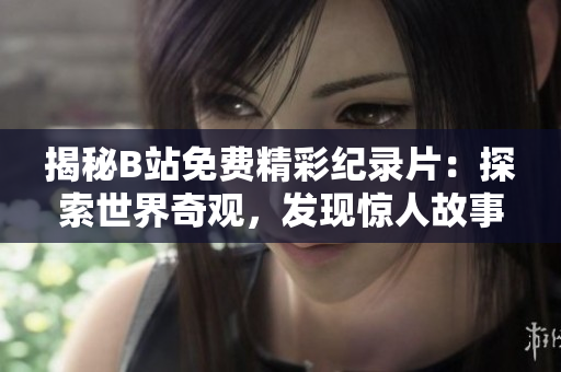 揭秘B站免費精彩紀錄片：探索世界奇觀，發(fā)現(xiàn)驚人故事