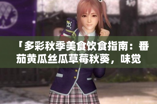 「多彩秋季美食飲食指南：番茄黃瓜絲瓜草莓秋葵，味覺盛宴等你來享」