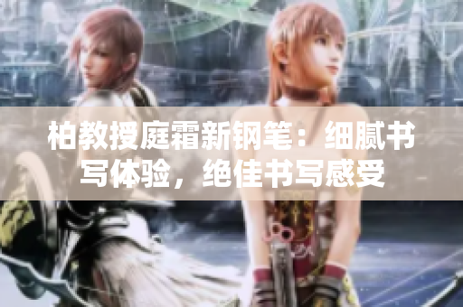 柏教授庭霜新鋼筆：細膩書寫體驗，絕佳書寫感受
