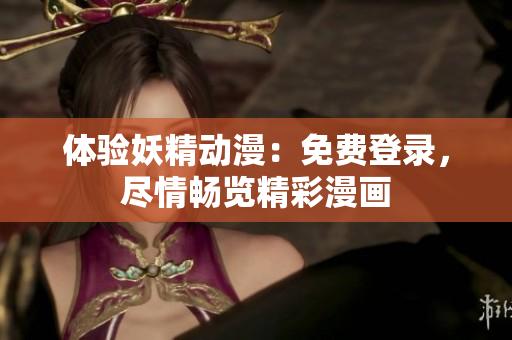 體驗(yàn)妖精動(dòng)漫：免費(fèi)登錄，盡情暢覽精彩漫畫(huà)