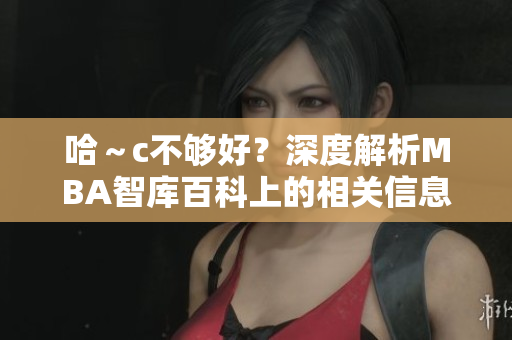 哈～c不夠好？深度解析MBA智庫百科上的相關(guān)信息