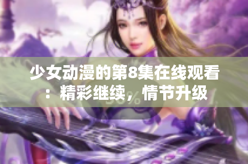 少女動漫的第8集在線觀看：精彩繼續(xù)，情節(jié)升級