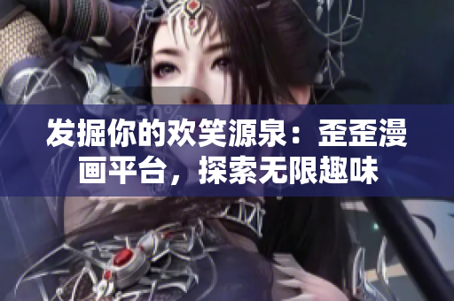 發(fā)掘你的歡笑源泉：歪歪漫畫平臺，探索無限趣味