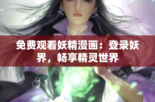 免費觀看妖精漫畫：登錄妖界，暢享精靈世界