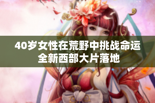 40歲女性在荒野中挑戰(zhàn)命運 全新西部大片落地