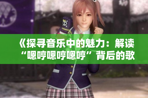 《探尋音樂中的魅力：解讀“嗯哼嗯哼嗯哼”背后的歌曲》