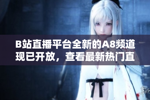B站直播平臺(tái)全新的A8頻道現(xiàn)已開放，查看最新熱門直播內(nèi)容!