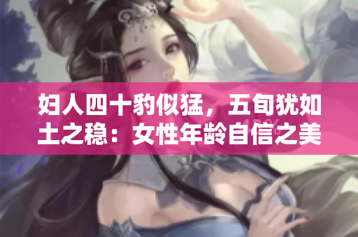 婦人四十豹似猛，五旬猶如土之穩(wěn)：女性年齡自信之美