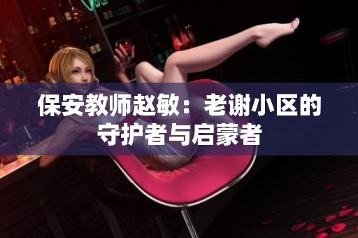 保安教師趙敏：老謝小區(qū)的守護者與啟蒙者