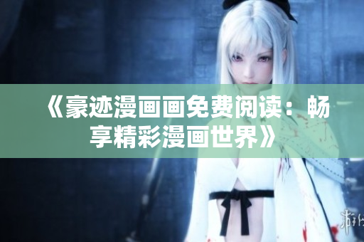 《豪跡漫畫畫免費(fèi)閱讀：暢享精彩漫畫世界》