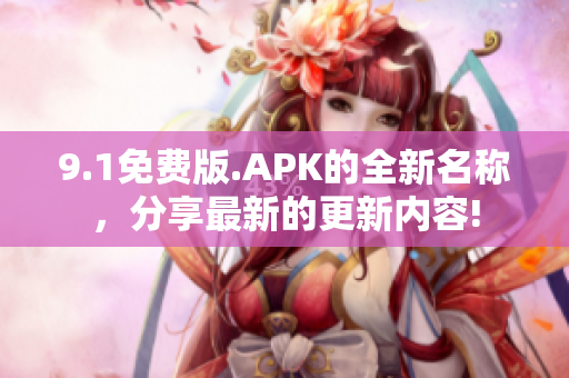 9.1免費版.APK的全新名稱，分享最新的更新內(nèi)容!