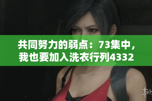 共同努力的弱點(diǎn)：73集中，我也要加入洗衣行列43321